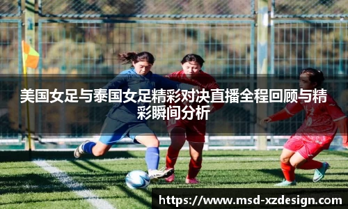 美国女足与泰国女足精彩对决直播全程回顾与精彩瞬间分析