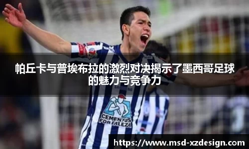 帕丘卡与普埃布拉的激烈对决揭示了墨西哥足球的魅力与竞争力