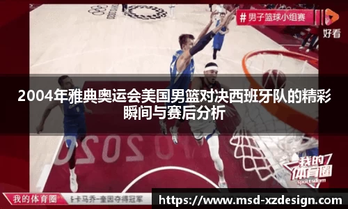 2004年雅典奥运会美国男篮对决西班牙队的精彩瞬间与赛后分析